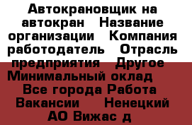 Автокрановщик на автокран › Название организации ­ Компания-работодатель › Отрасль предприятия ­ Другое › Минимальный оклад ­ 1 - Все города Работа » Вакансии   . Ненецкий АО,Вижас д.